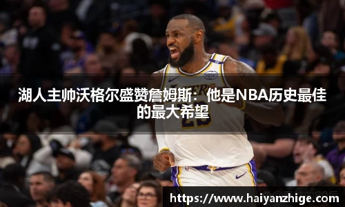 湖人主帅沃格尔盛赞詹姆斯：他是NBA历史最佳的最大希望