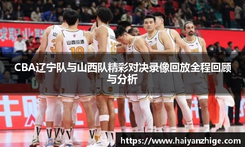 CBA辽宁队与山西队精彩对决录像回放全程回顾与分析