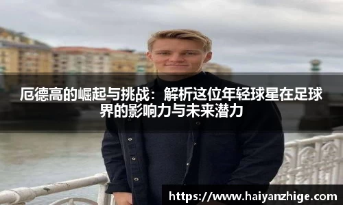 厄德高的崛起与挑战：解析这位年轻球星在足球界的影响力与未来潜力