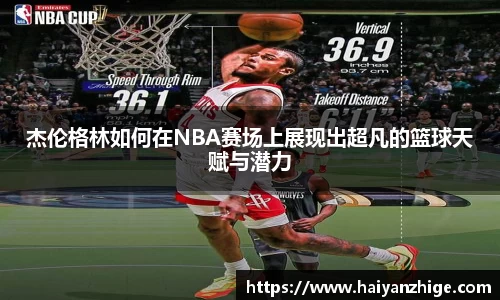 杰伦格林如何在NBA赛场上展现出超凡的篮球天赋与潜力