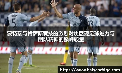 蒙特瑞与肯萨斯竞技的激烈对决展现足球魅力与团队精神的巅峰较量