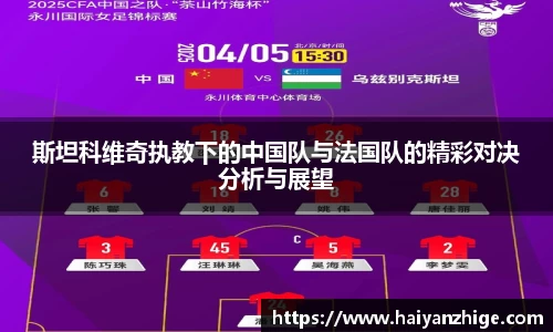 斯坦科维奇执教下的中国队与法国队的精彩对决分析与展望