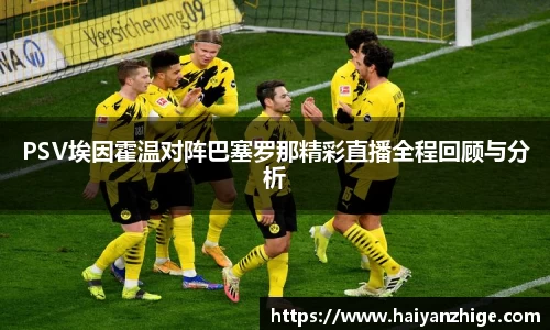 PSV埃因霍温对阵巴塞罗那精彩直播全程回顾与分析