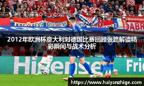 2012年欧洲杯意大利对德国比赛回顾张路解读精彩瞬间与战术分析