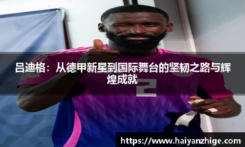 吕迪格：从德甲新星到国际舞台的坚韧之路与辉煌成就