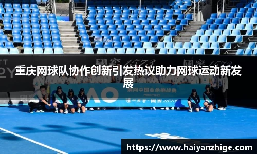 重庆网球队协作创新引发热议助力网球运动新发展