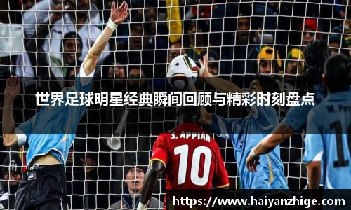 世界足球明星经典瞬间回顾与精彩时刻盘点