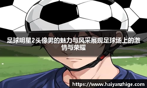 足球明星2头像男的魅力与风采展现足球场上的激情与荣耀